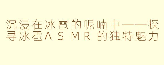沉浸在冰雹的呢喃中——探寻冰雹ASMR的独特魅力