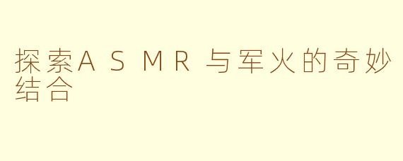 探索ASMR与军火的奇妙结合
