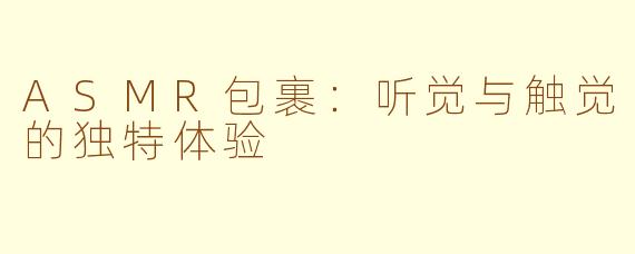 ASMR包裹：听觉与触觉的独特体验