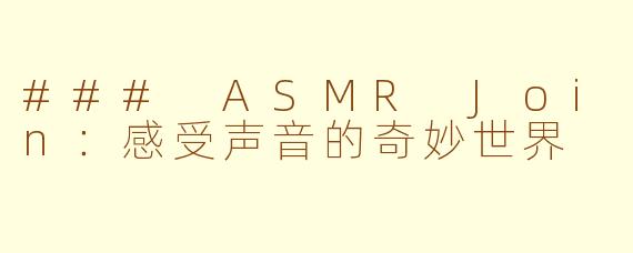 ### ASMR Join:感受声音的奇妙世界