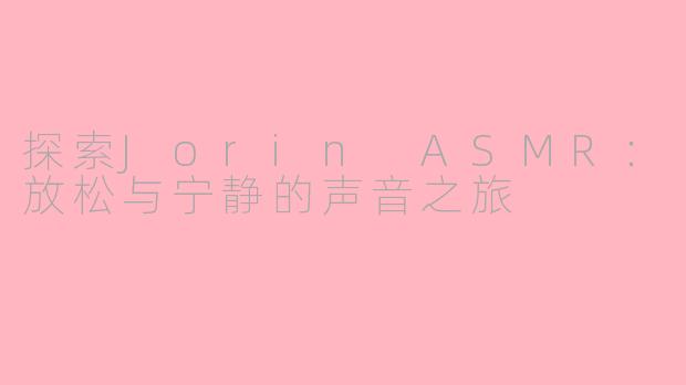 探索Jorin ASMR：放松与宁静的声音之旅