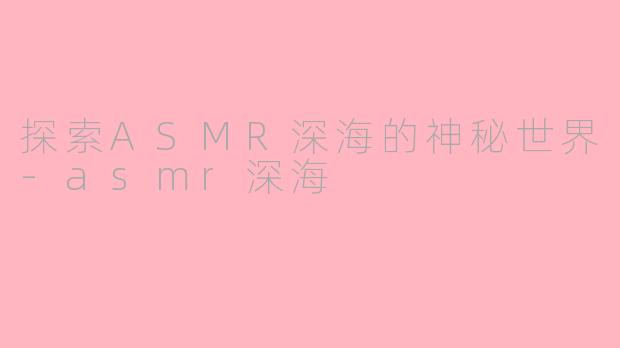 探索ASMR深海的神秘世界-asmr深海