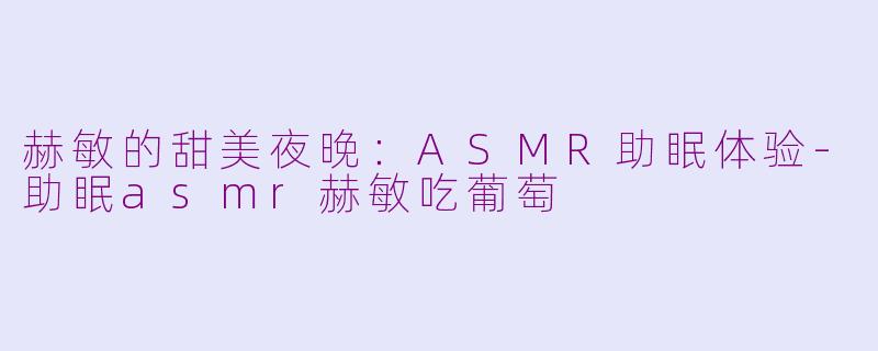 赫敏的甜美夜晚：ASMR助眠体验
