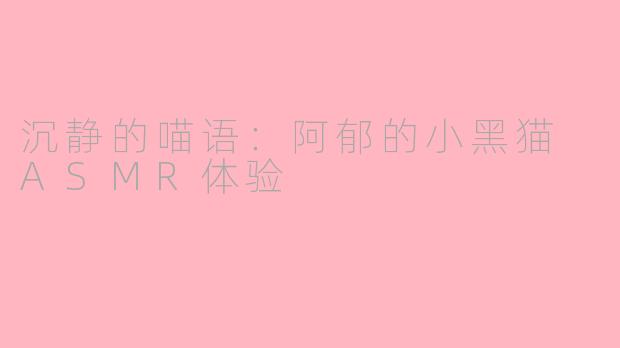 沉静的喵语：阿郁的小黑猫 ASMR体验