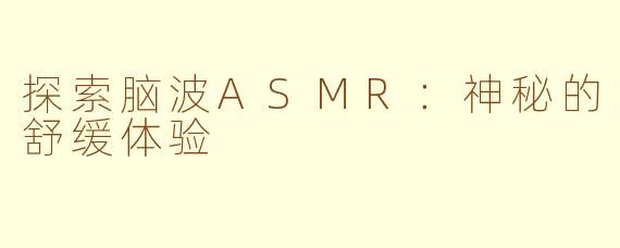探索脑波ASMR：神秘的舒缓体验