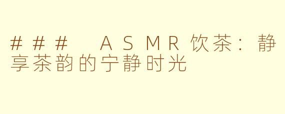 ### ASMR饮茶：静享茶韵的宁静时光