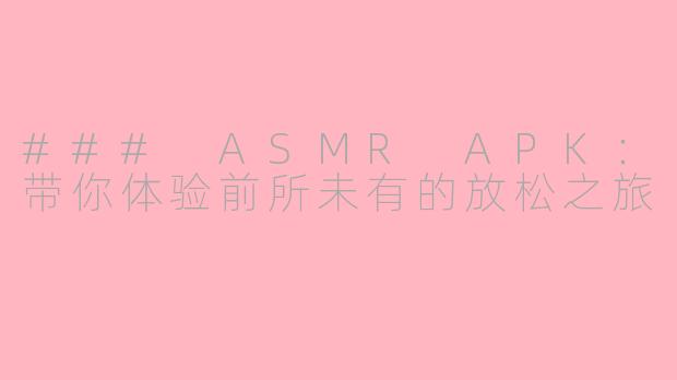 ### ASMR APK：带你体验前所未有的放松之旅