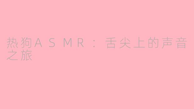 热狗ASMR：舌尖上的声音之旅