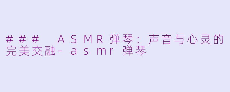 ### ASMR弹琴：声音与心灵的完美交融-asmr弹琴