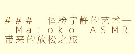 ### 体验宁静的艺术——Matoko ASMR带来的放松之旅