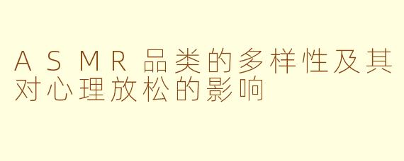 ASMR品类的多样性及其对心理放松的影响