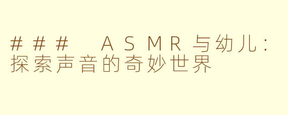 ### ASMR与幼儿：探索声音的奇妙世界