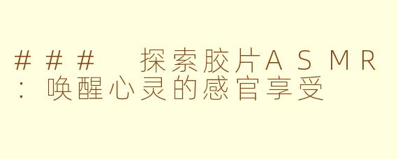 ### 探索胶片ASMR：唤醒心灵的感官享受