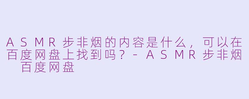 ASMR步非烟的内容是什么，可以在百度网盘上找到吗？