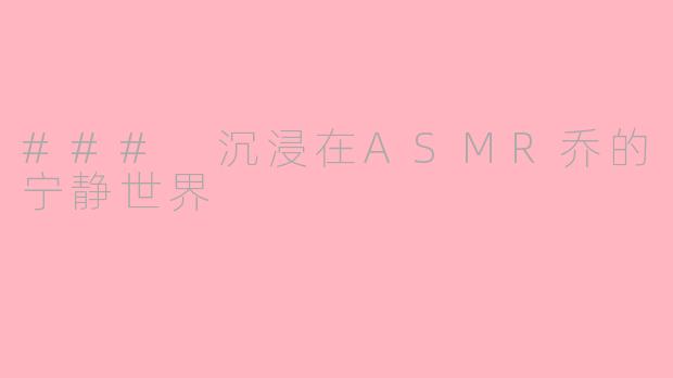 ### 沉浸在ASMR乔的宁静世界