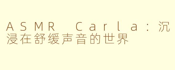 ASMR Carla：沉浸在舒缓声音的世界