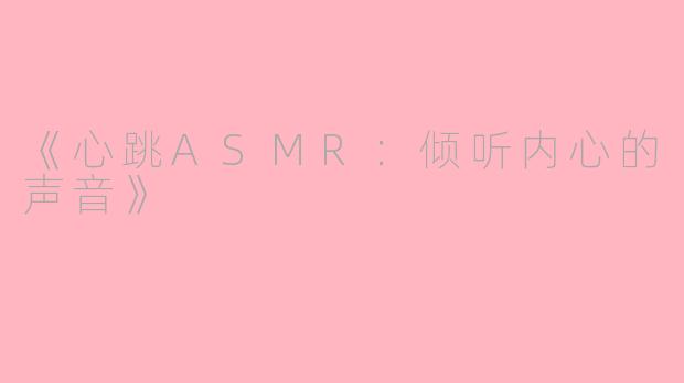 《心跳ASMR：倾听内心的声音》