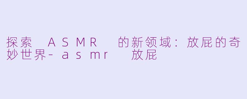 探索 ASMR 的新领域：放屁的奇妙世界-asmr 放屁