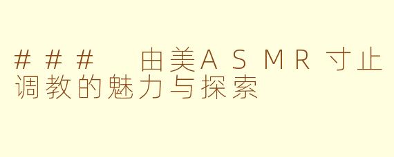 ### 由美ASMR寸止调教的魅力与探索