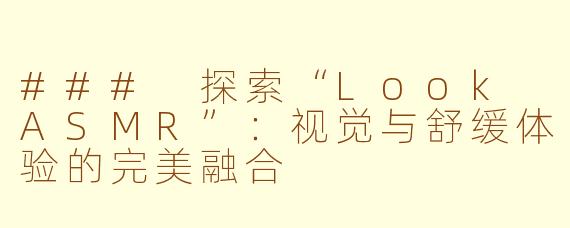 ### 探索“Look ASMR”：视觉与舒缓体验的完美融合