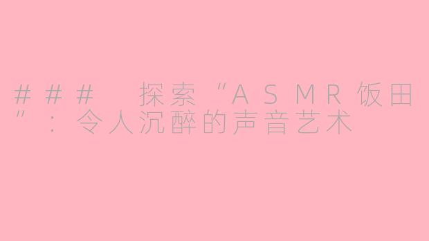 ### 探索“ASMR饭田”：令人沉醉的声音艺术