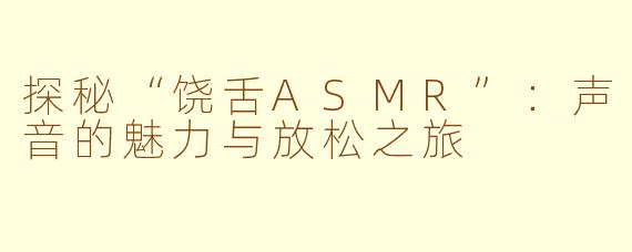 探秘“饶舌ASMR”：声音的魅力与放松之旅