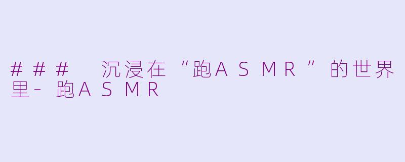 ### 沉浸在“跑ASMR”的世界里-跑ASMR