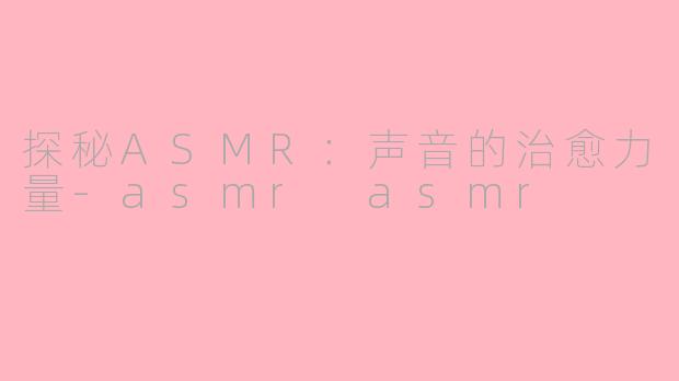 探秘ASMR：声音的治愈力量