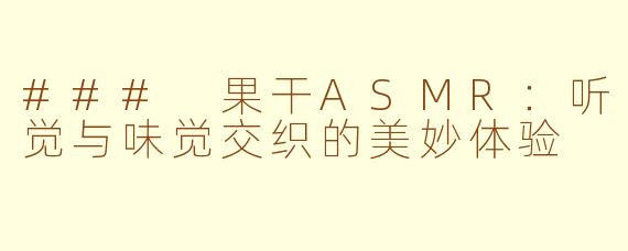 ### 果干ASMR：听觉与味觉交织的美妙体验