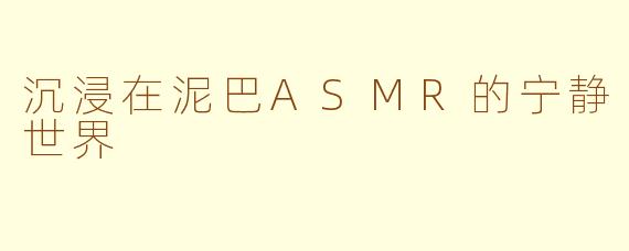 沉浸在泥巴ASMR的宁静世界