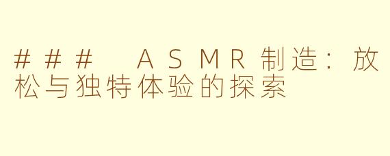 ### ASMR制造：放松与独特体验的探索