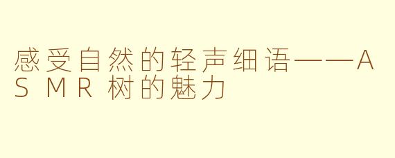 感受自然的轻声细语——ASMR树的魅力