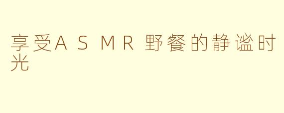 享受ASMR野餐的静谧时光