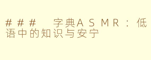 ### 字典ASMR：低语中的知识与安宁