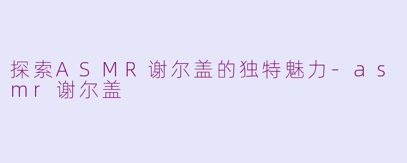 探索ASMR谢尔盖的独特魅力