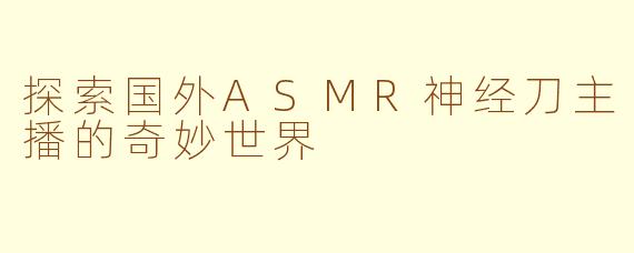 探索国外ASMR神经刀主播的奇妙世界