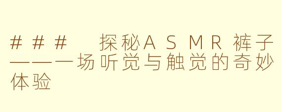 ### 探秘ASMR裤子——一场听觉与触觉的奇妙体验