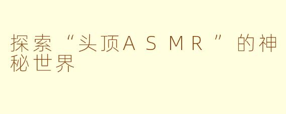 探索“头顶ASMR”的神秘世界