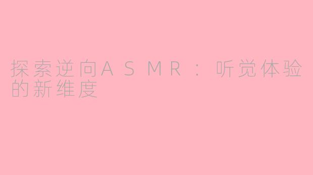 探索逆向ASMR：听觉体验的新维度