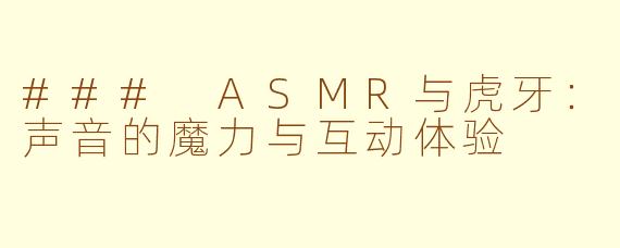 ### ASMR与虎牙：声音的魔力与互动体验