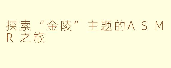 探索“金陵”主题的ASMR之旅