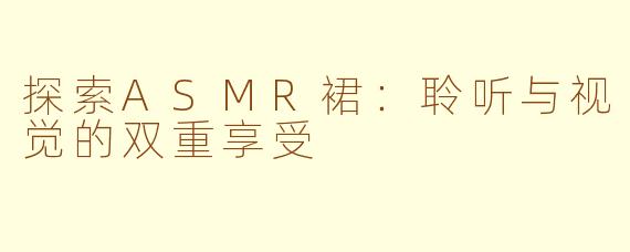 探索ASMR裙：聆听与视觉的双重享受