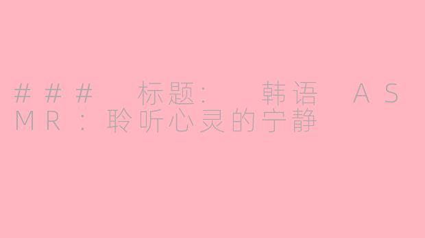 ### 标题: 韩语 ASMR：聆听心灵的宁静