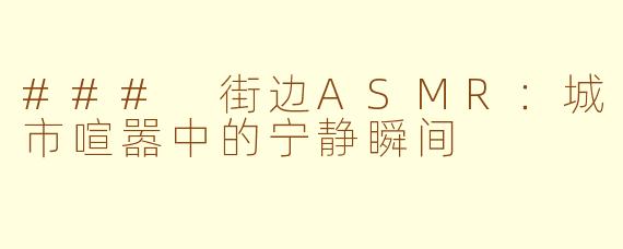 ### 街边ASMR：城市喧嚣中的宁静瞬间