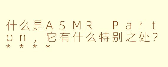 什么是ASMR Parton，它有什么特别之处？****