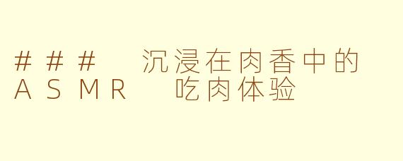 ### 沉浸在肉香中的 ASMR 吃肉体验