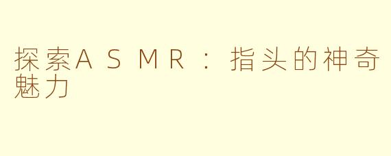探索ASMR：指头的神奇魅力