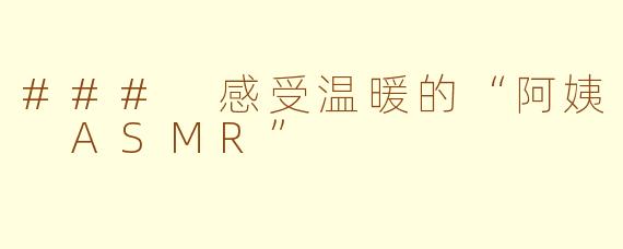 ### 感受温暖的“阿姨 ASMR”