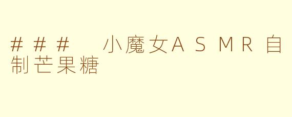 ### 小魔女ASMR自制芒果糖