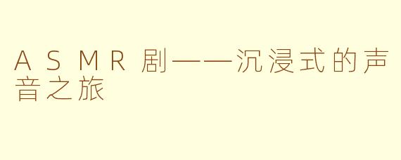 ASMR剧——沉浸式的声音之旅